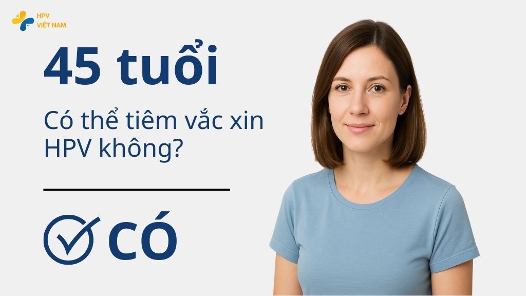 45 tuổi có tiêm phòng HPV được không?