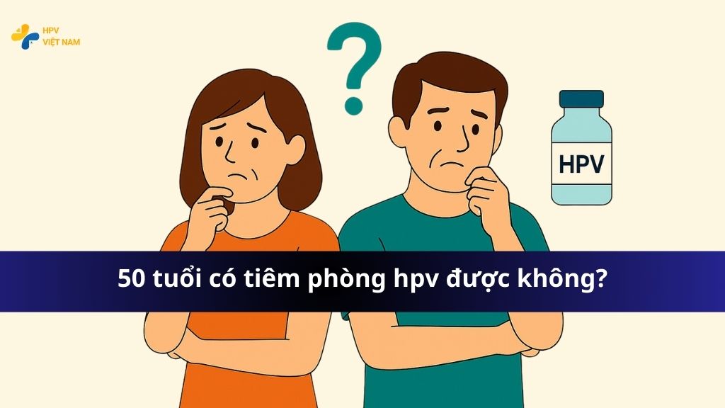 50 tuổi có tiêm phòng hpv được không?