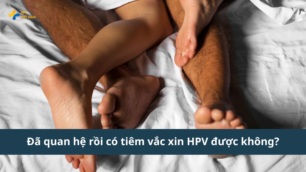 Đã quan hệ có tiêm phòng HPV được không
