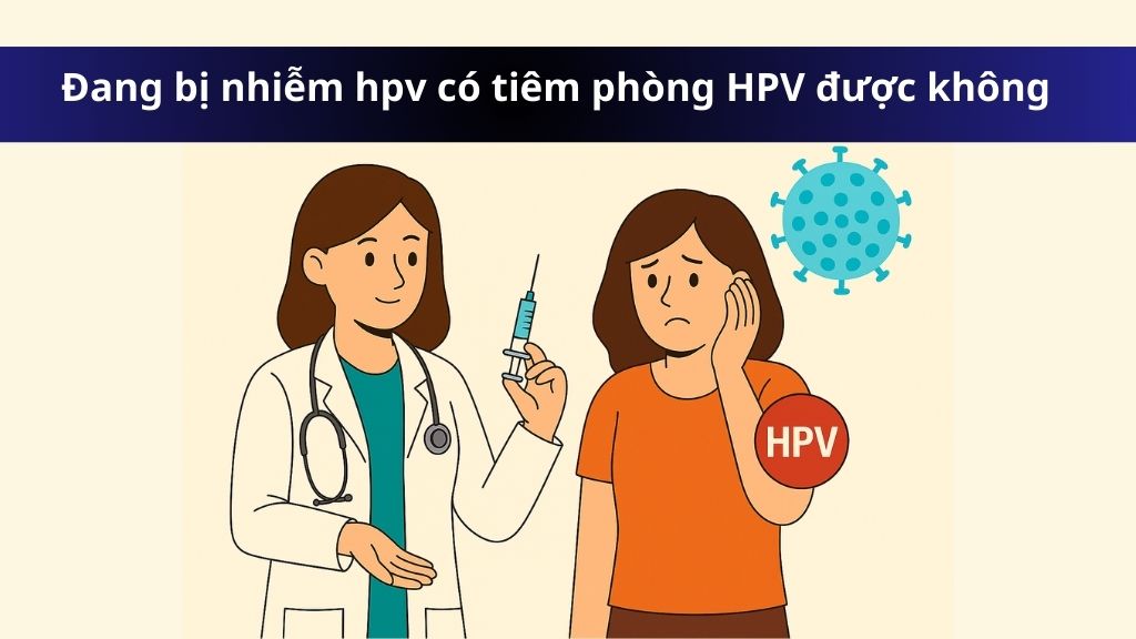 Đang bị nhiễm hpv có tiêm phòng HPV được không