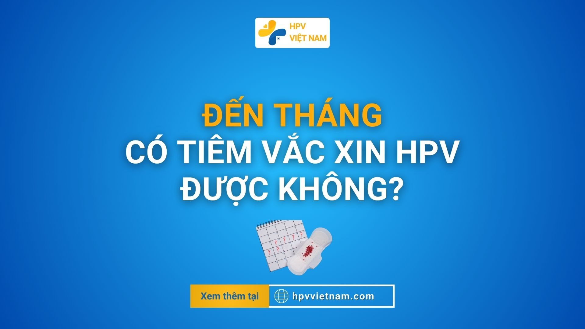 Đến tháng có tiêm Vắc xin HPV được không