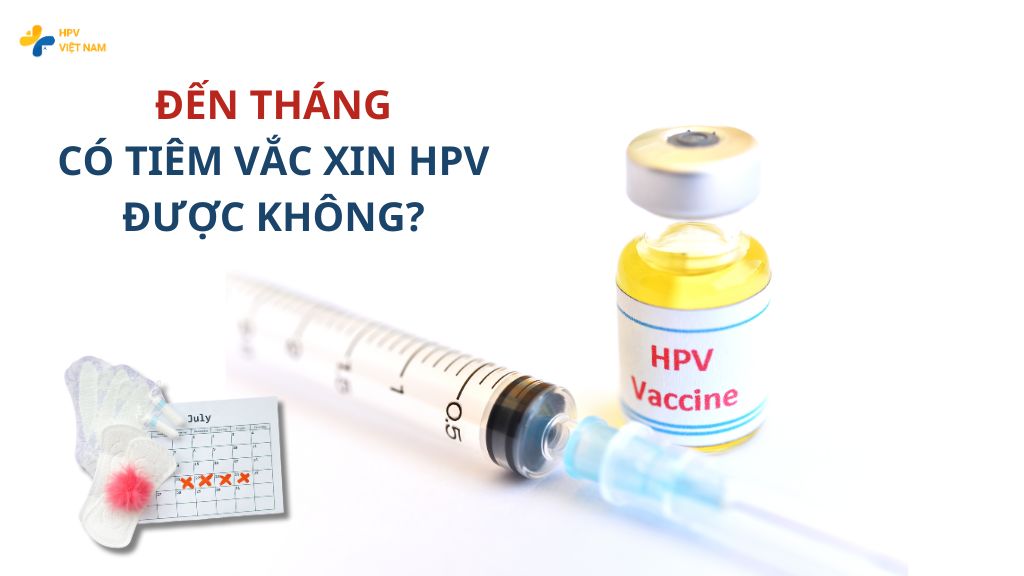 Đến tháng có tiêm Vắc xin HPV được không