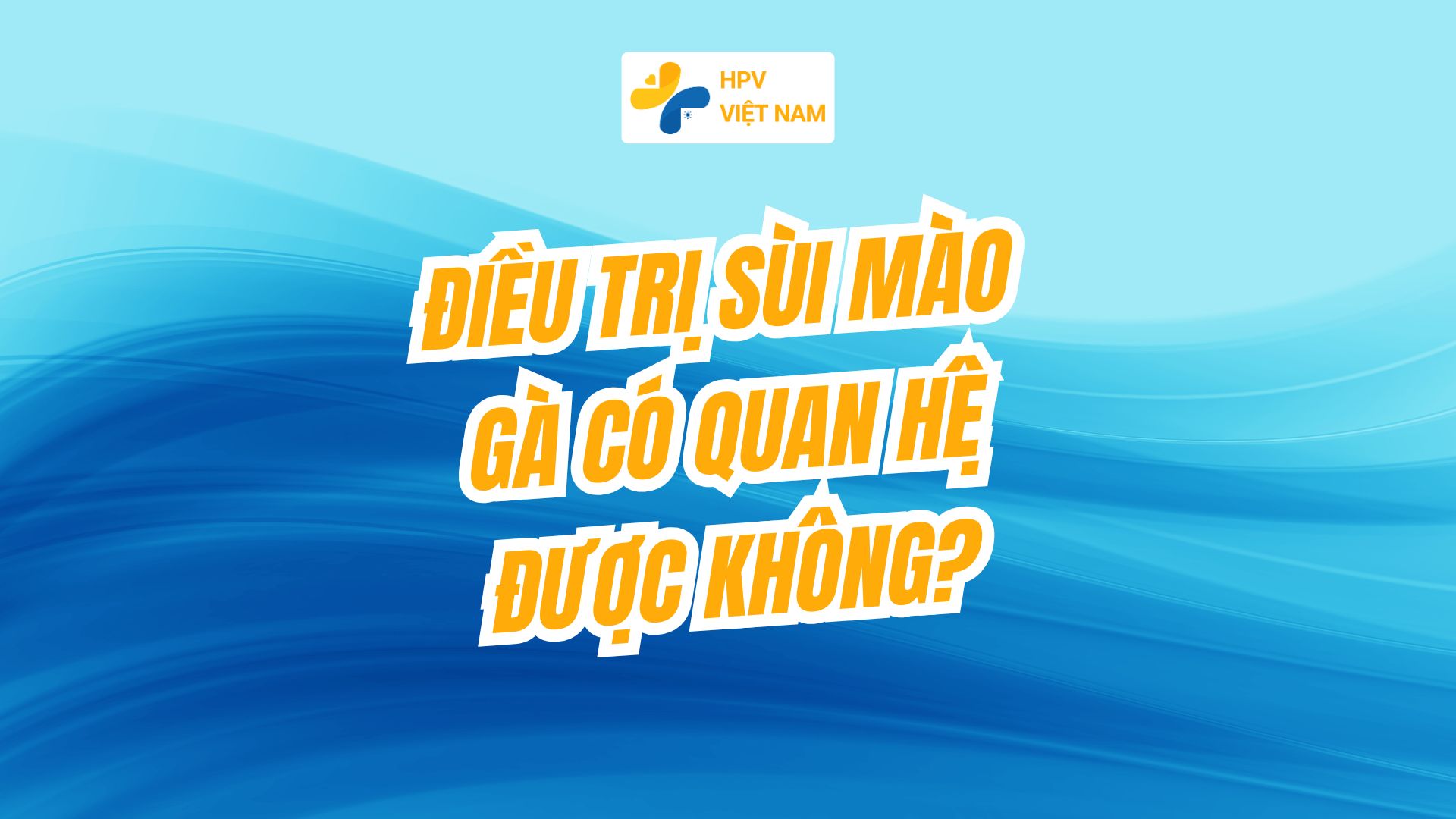 Điều trị sùi mào gà có quan hệ được không