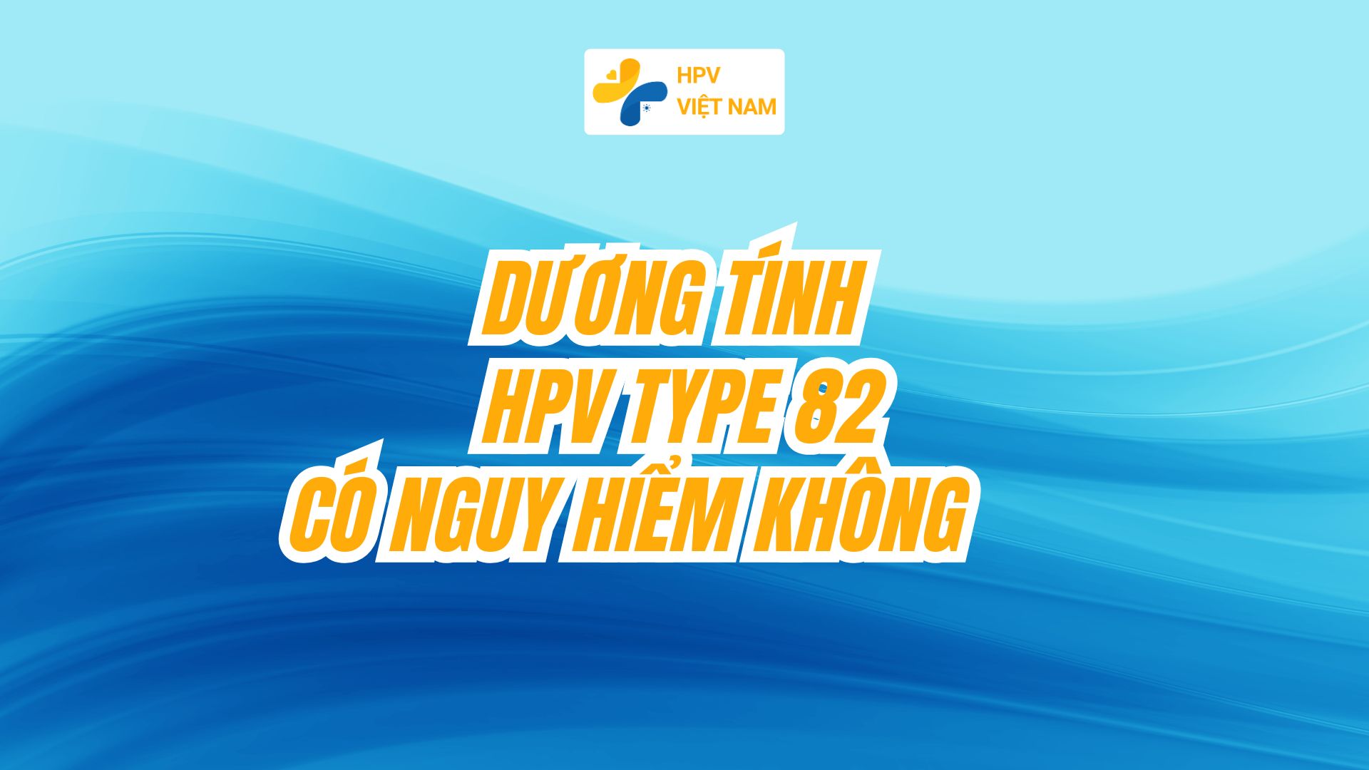 Dương tính hpv type 82 có nguy hiểm không