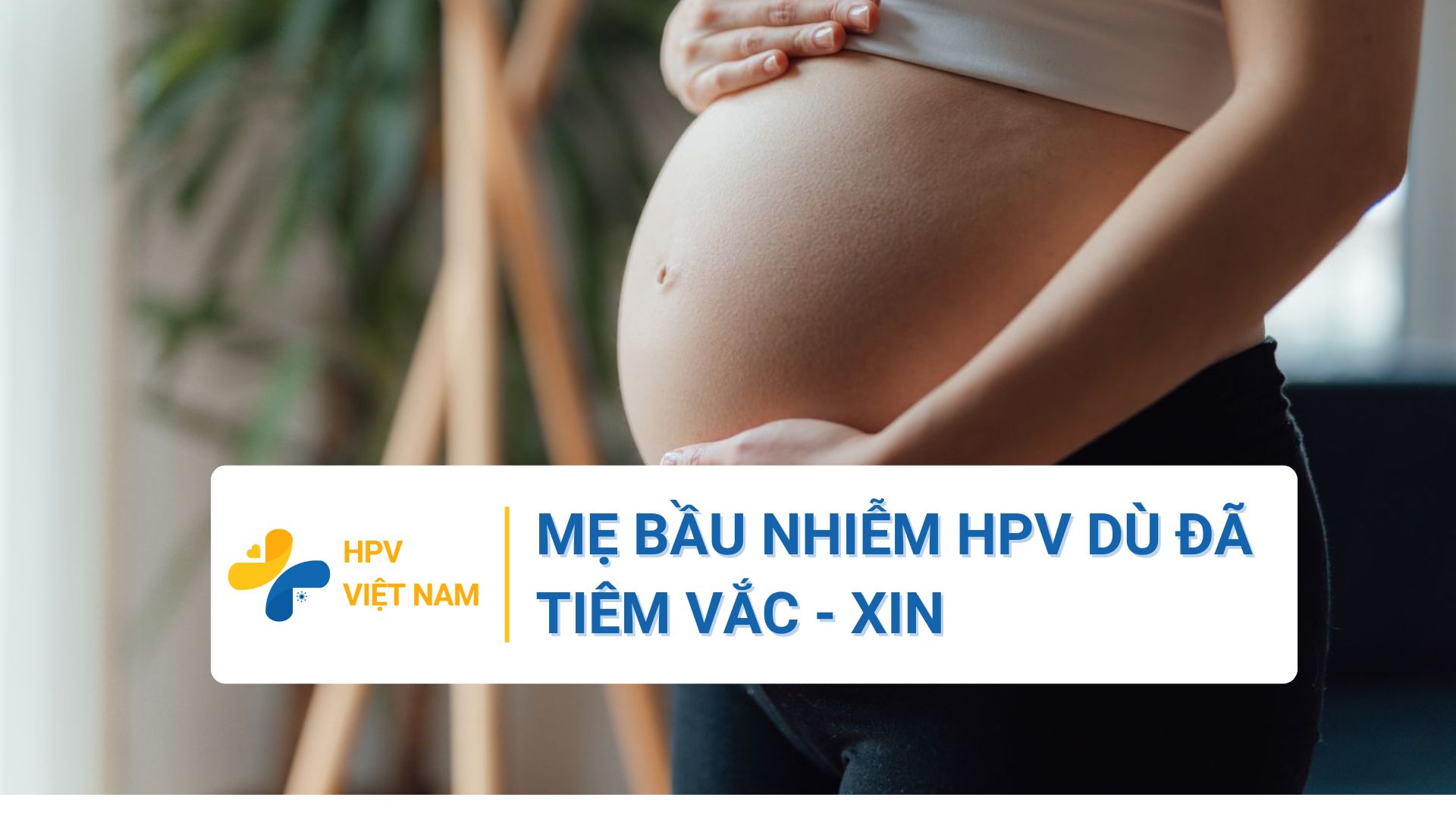 Mẹ bầu nhiễm HPV dù đã tiêm vắc xin HPV
