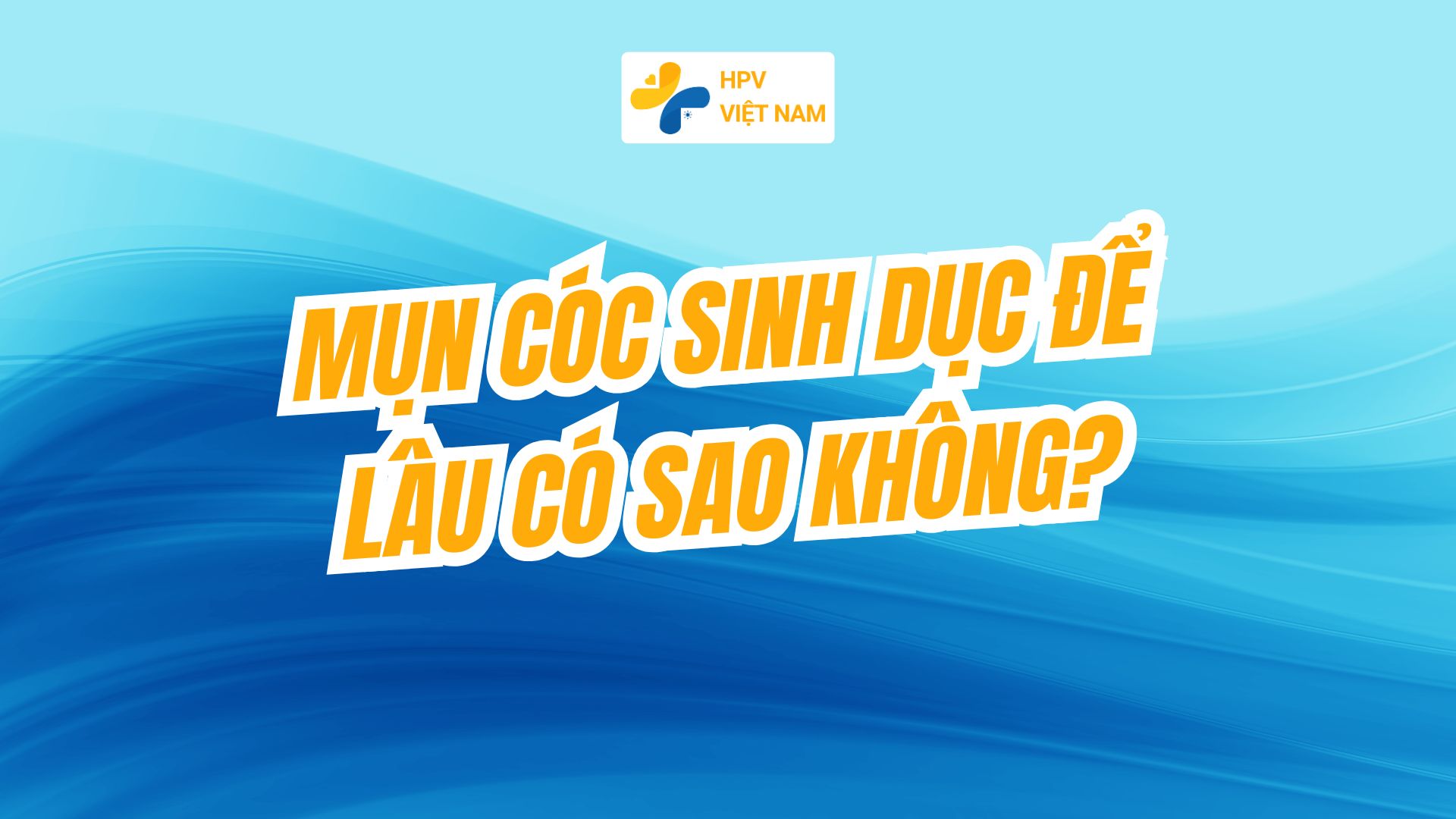 Mụn cóc sinh dục để lâu có sao không