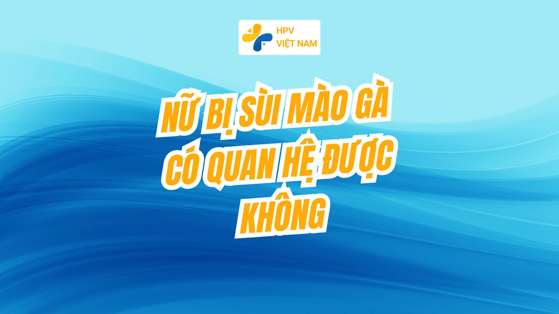 Nữ bị sùi mào gà có quan hệ được không