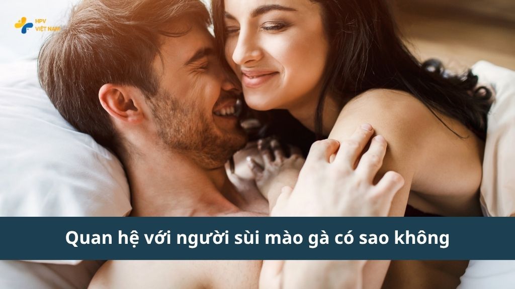 Quan hệ với người sùi mào gà có sao không